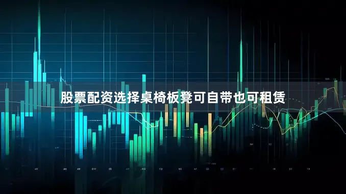 股票配资选择桌椅板凳可自带也可租赁