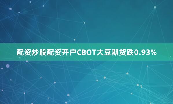 配资炒股配资开户CBOT大豆期货跌0.93%