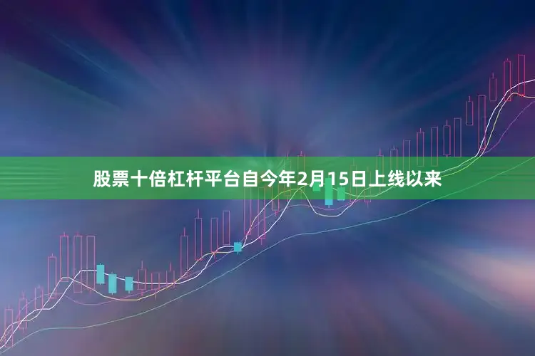股票十倍杠杆平台自今年2月15日上线以来