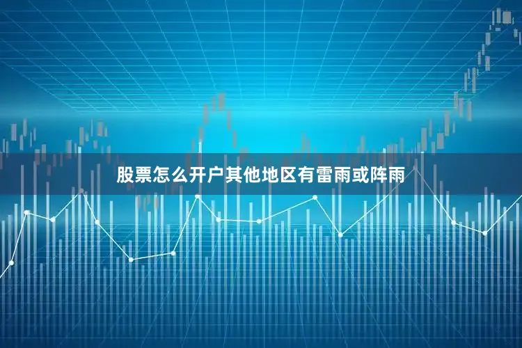 股票怎么开户其他地区有雷雨或阵雨