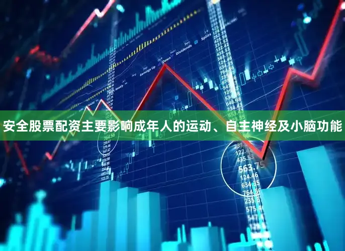 安全股票配资主要影响成年人的运动、自主神经及小脑功能