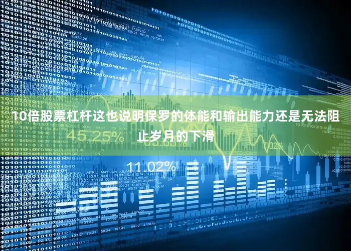 10倍股票杠杆这也说明保罗的体能和输出能力还是无法阻止岁月的下滑