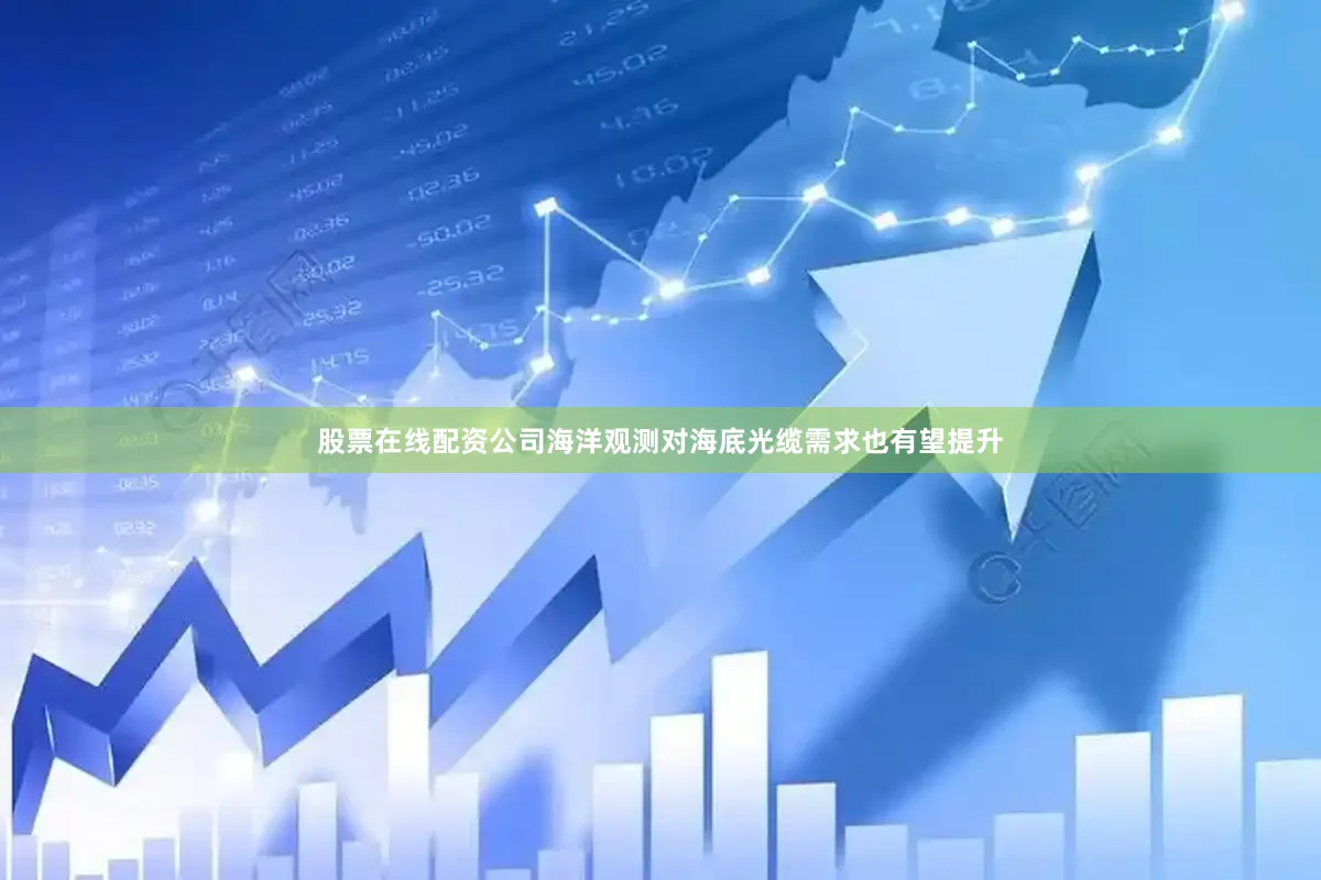 股票在线配资公司海洋观测对海底光缆需求也有望提升