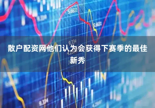 散户配资网他们认为会获得下赛季的最佳新秀