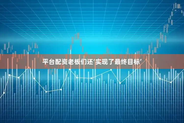 平台配资老板们还‘实现了最终目标’