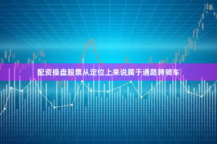 配资操盘股票从定位上来说属于通路跨骑车