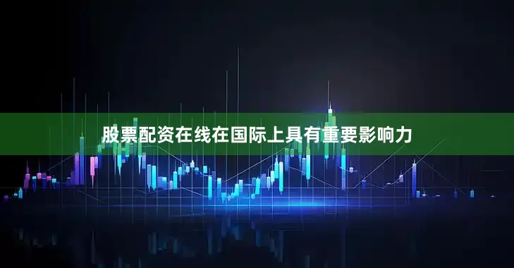 股票配资在线在国际上具有重要影响力