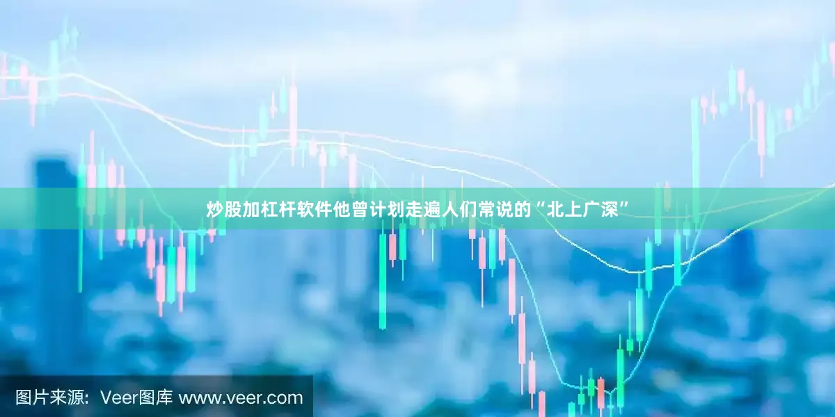炒股加杠杆软件他曾计划走遍人们常说的“北上广深”