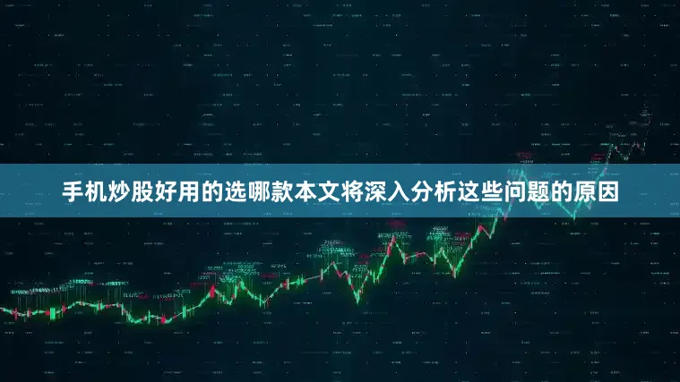 手机炒股好用的选哪款本文将深入分析这些问题的原因
