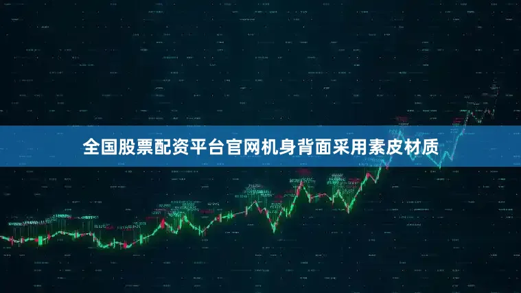 全国股票配资平台官网机身背面采用素皮材质