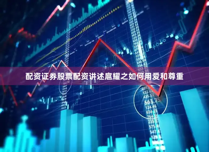 配资证券股票配资讲述扈耀之如何用爱和尊重