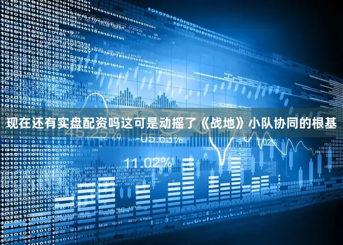 现在还有实盘配资吗这可是动摇了《战地》小队协同的根基