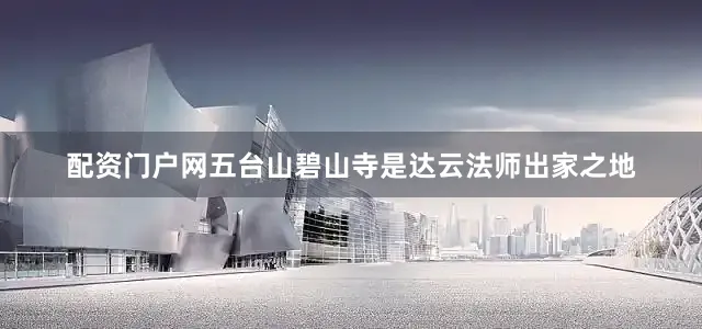 配资门户网五台山碧山寺是达云法师出家之地