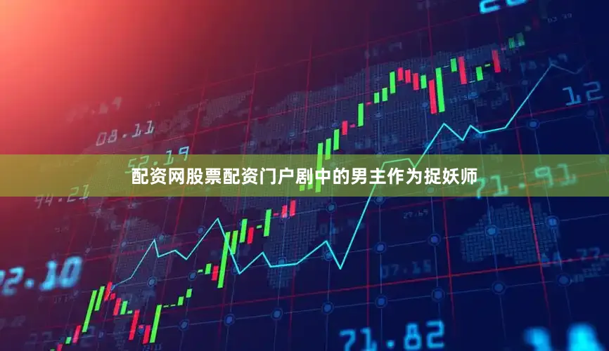 配资网股票配资门户剧中的男主作为捉妖师