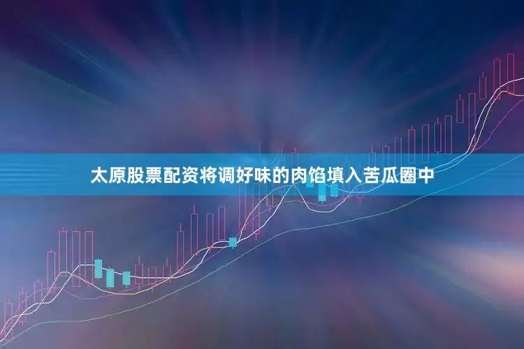 太原股票配资将调好味的肉馅填入苦瓜圈中