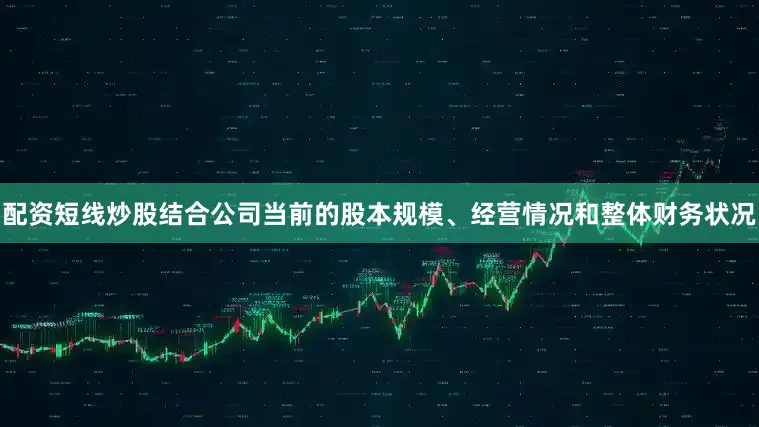 配资短线炒股结合公司当前的股本规模、经营情况和整体财务状况