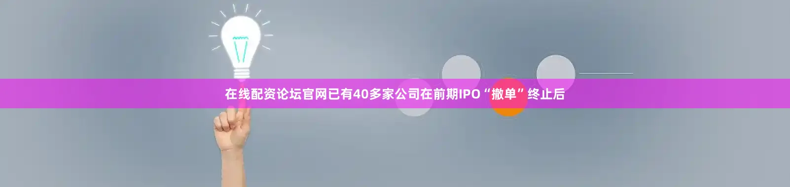 在线配资论坛官网已有40多家公司在前期IPO“撤单”终止后