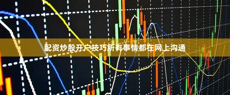 配资炒股开户技巧所有事情都在网上沟通