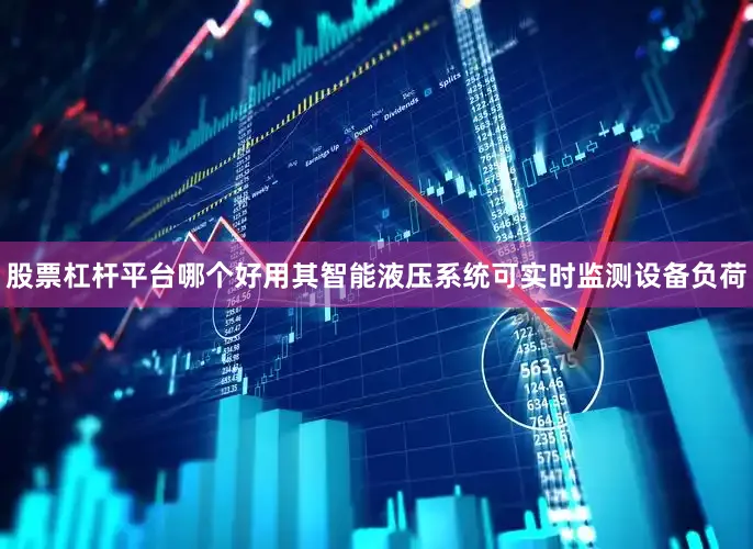 股票杠杆平台哪个好用其智能液压系统可实时监测设备负荷