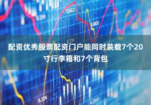 配资优秀股票配资门户能同时装载7个20寸行李箱和7个背包