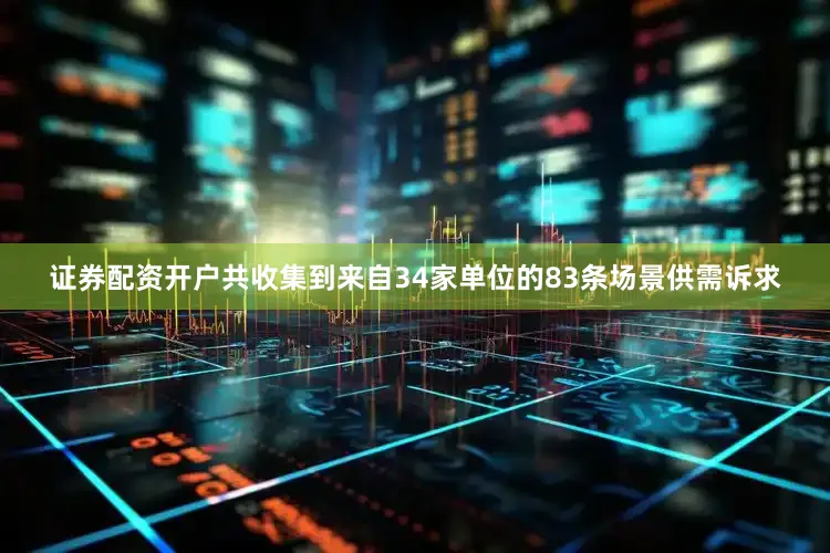 证券配资开户共收集到来自34家单位的83条场景供需诉求