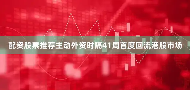 配资股票推荐主动外资时隔41周首度回流港股市场