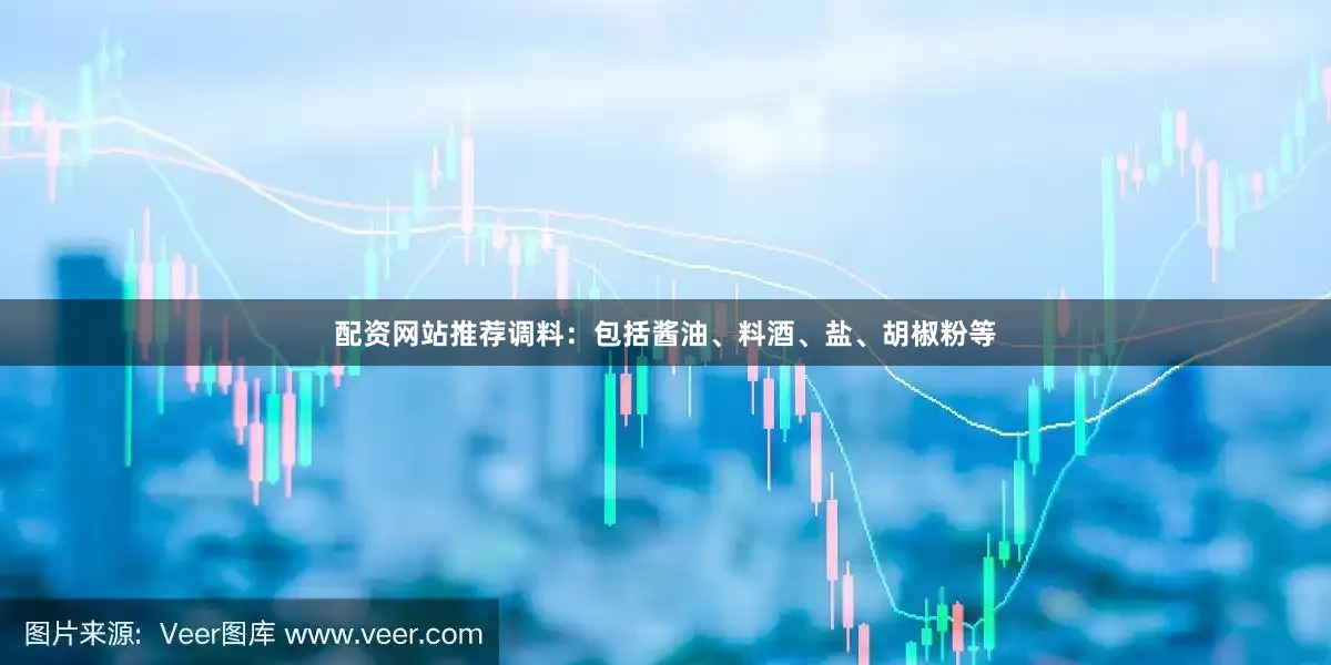 配资网站推荐调料：包括酱油、料酒、盐、胡椒粉等