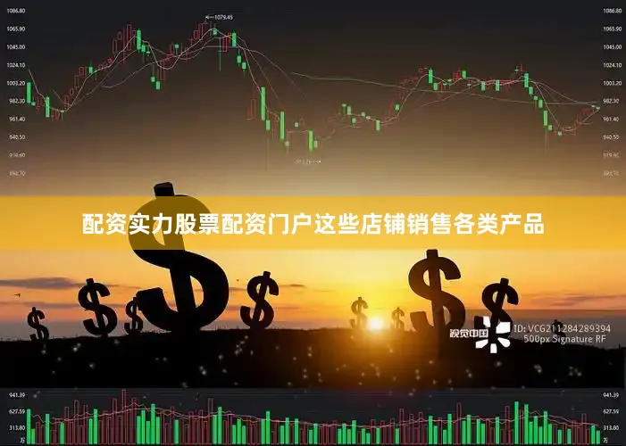 配资实力股票配资门户这些店铺销售各类产品