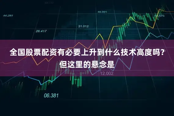 全国股票配资有必要上升到什么技术高度吗？但这里的悬念是