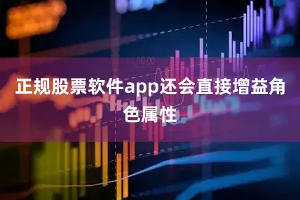 正规股票软件app还会直接增益角色属性