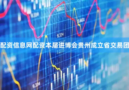 配资信息网配资本届进博会贵州成立省交易团