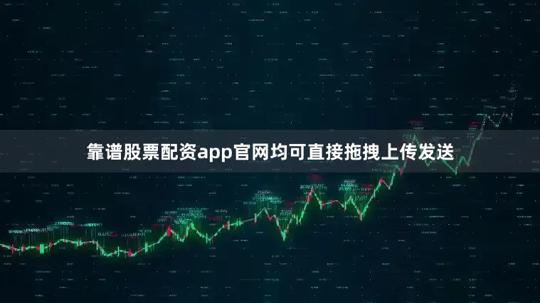 靠谱股票配资app官网均可直接拖拽上传发送