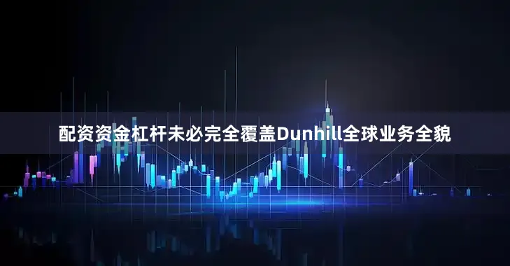 配资资金杠杆未必完全覆盖Dunhill全球业务全貌