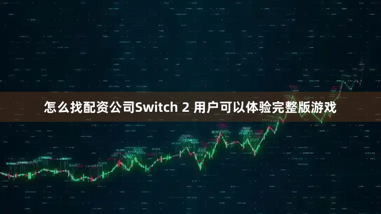 怎么找配资公司Switch 2 用户可以体验完整版游戏